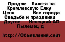 Продам 3 билета на Кремлевскую Елку. › Цена ­ 2 000 - Все города Свадьба и праздники » Другое   . Ненецкий АО,Пылемец д.